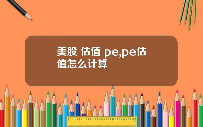 美股 估值 pe,pe估值怎么计算